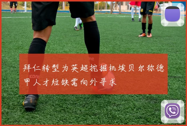 拜仁转型为英超挖掘机埃贝尔称德甲人才短缺需向外寻求