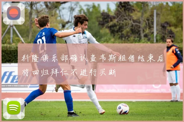 科隆俱乐部确认查韦斯租借结束后将回归拜仁不进行买断
