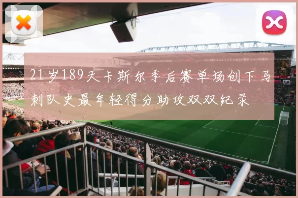 21岁189天卡斯尔季后赛单场创下马刺队史最年轻得分助攻双双纪录
