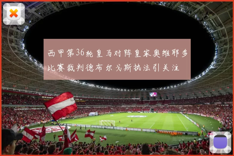 西甲第36轮皇马对阵皇家奥维耶多比赛裁判德布尔戈斯执法引关注