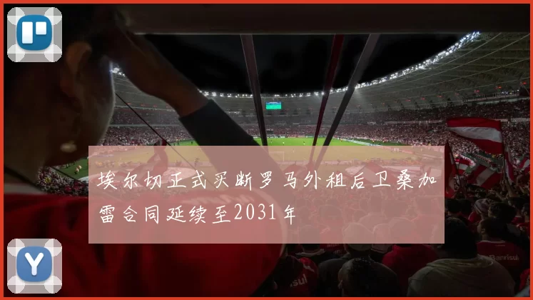 埃尔切正式买断罗马外租后卫桑加雷合同延续至2031年