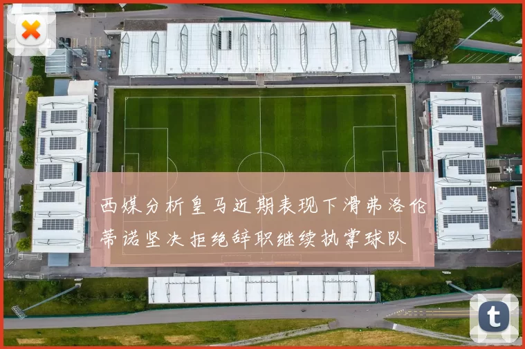 西媒分析皇马近期表现下滑弗洛伦蒂诺坚决拒绝辞职继续执掌球队