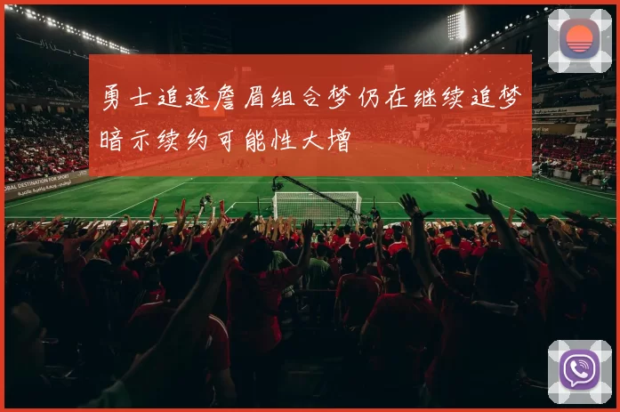 勇士追逐詹眉组合梦仍在继续追梦暗示续约可能性大增