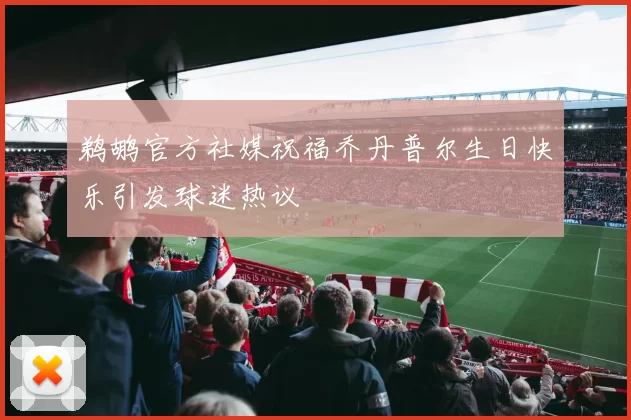 鹈鹕官方社媒祝福乔丹普尔生日快乐引发球迷热议